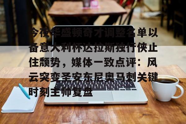 今夜华盛顿奇才调整名单以备意大利杯达拉斯独行侠止住颓势，媒体一致点评：风云突变圣安东尼奥马刺关键时刻主帅复盘 -多米在线入口
